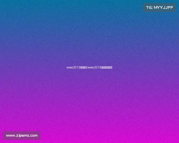 wwe2013最新赛事(wwe2013最新赛事完整版)